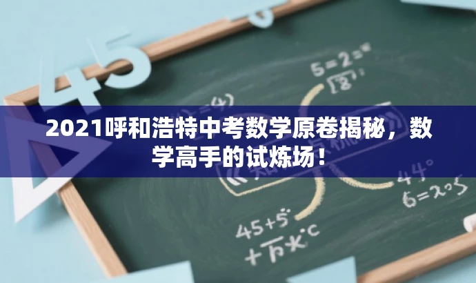 2021呼和浩特中考数学原卷揭秘,数学高手的试炼场! 2021呼和浩特中考数学原卷揭秘,数学高手的试炼场!