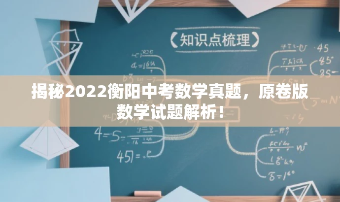 揭秘2022衡阳中考数学真题,原卷版数学试题解析! 揭秘2022衡阳中考数学真题,原卷版数学试题解析!