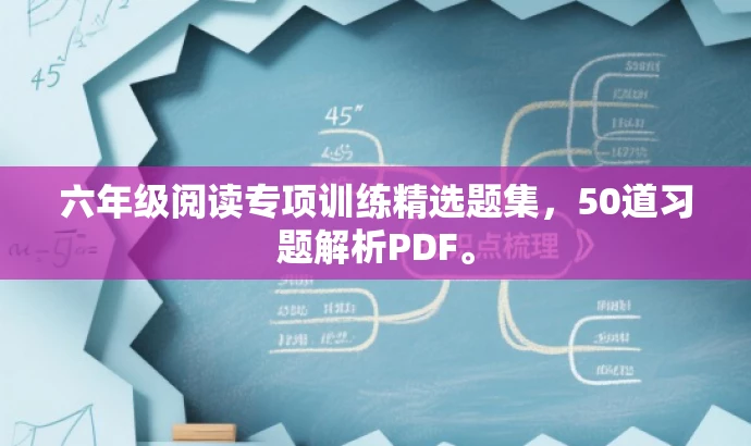 六年级阅读专项训练精选题集,50道习题解析PDF。 六年级阅读专项训练精选题集,50道习题解析PDF。