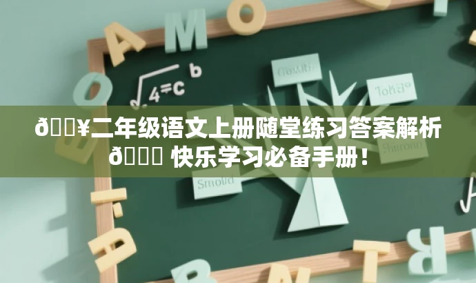 🔥二年级语文上册随堂练习答案解析📚 快乐学习必备手册! 🔥二年级语文上册随堂练习答案解析📚 快乐学习必备手册!