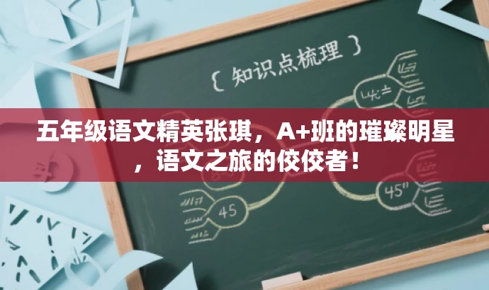 五年级语文精英张琪,A+班的璀璨明星,语文之旅的佼佼者! 五年级语文精英张琪,A+班的璀璨明星,语文之旅的佼佼者!