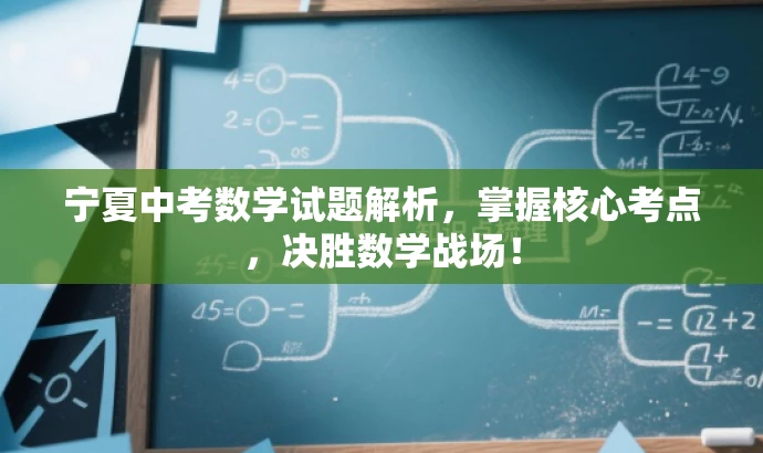 宁夏中考数学试题解析,掌握核心考点,决胜数学战场! 宁夏中考数学试题解析,掌握核心考点,决胜数学战场!