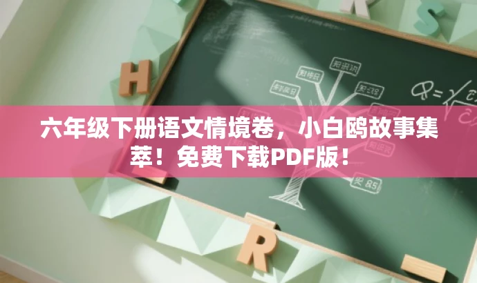 六年级下册语文情境卷,小白鸥故事集萃!免费下载PDF版! 六年级下册语文情境卷,小白鸥故事集萃!免费下载PDF版!