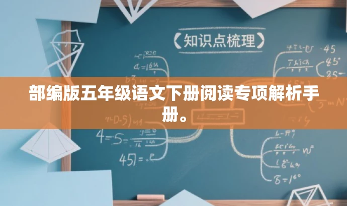 部编版五年级语文下册阅读专项解析手册。 部编版五年级语文下册阅读专项解析手册。