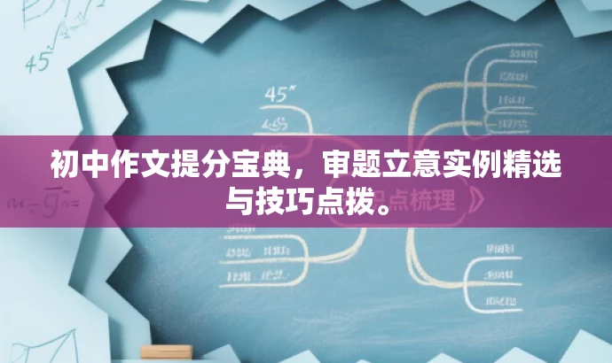 初中作文提分宝典,审题立意实例精选与技巧点拨。 初中作文提分宝典,审题立意实例精选与技巧点拨。