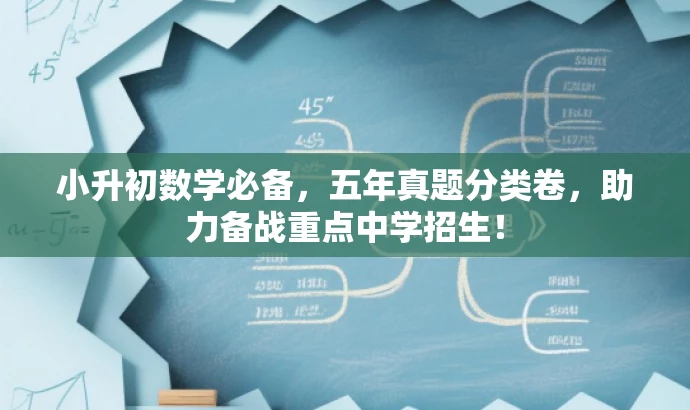 小升初数学必备,五年真题分类卷,助力备战重点中学招生! 小升初数学必备,五年真题分类卷,助力备战重点中学招生!