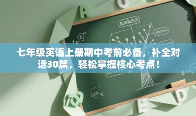 七年级英语上册期中考前必备，补全对话30篇，轻松掌握核心考点！