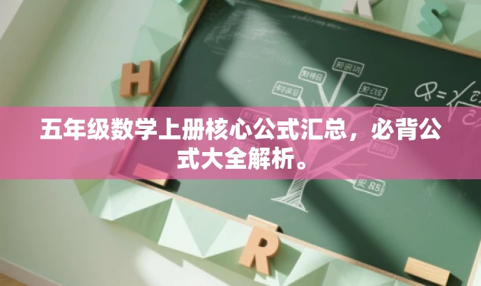 五年级数学上册核心公式汇总,必背公式大全解析。 五年级数学上册核心公式汇总,必背公式大全解析。