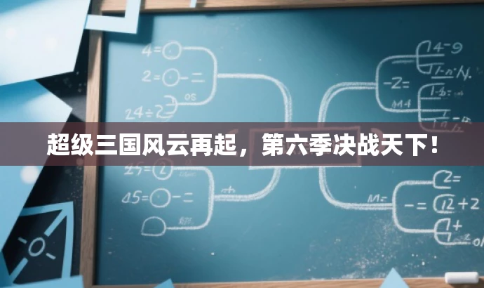 超级三国风云再起,第六季决战天下! 超级三国风云再起,第六季决战天下!