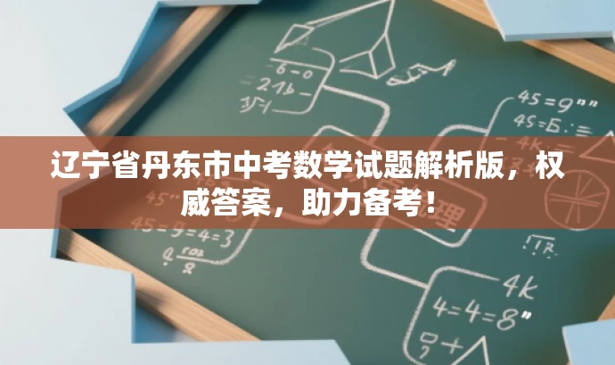 辽宁省丹东市中考数学试题解析版,权威答案,助力备考! 辽宁省丹东市中考数学试题解析版,权威答案,助力备考!