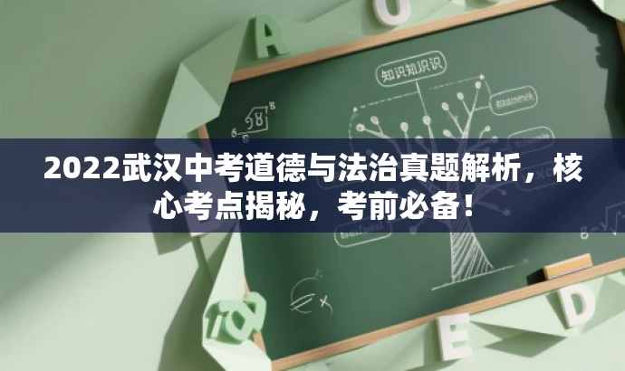 2022武汉中考道德与法治真题解析,核心考点揭秘,考前必备! 2022武汉中考道德与法治真题解析,核心考点揭秘,考前必备!