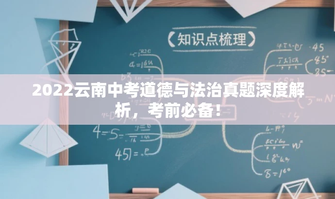 2022云南中考道德与法治真题深度解析,考前必备! 2022云南中考道德与法治真题深度解析,考前必备!
