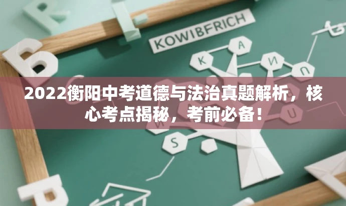 2022衡阳中考道德与法治真题解析,核心考点揭秘,考前必备! 2022衡阳中考道德与法治真题解析,核心考点揭秘,考前必备!