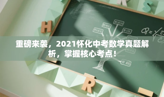 重磅来袭,2021怀化中考数学真题解析,掌握核心考点! 重磅来袭,2021怀化中考数学真题解析,掌握核心考点!