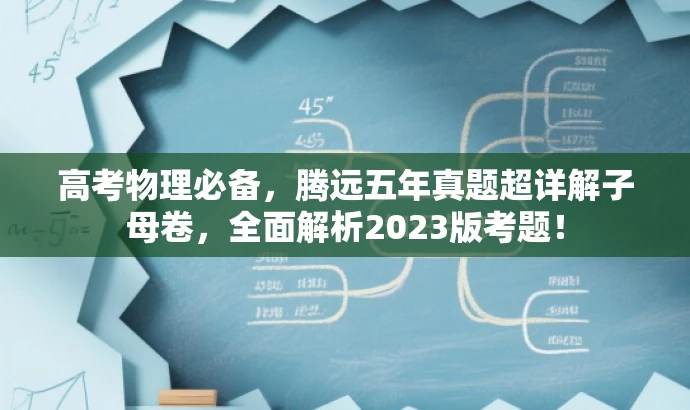 高考物理必备,腾远五年真题超详解子母卷,全面解析2023版考题! 高考物理必备,腾远五年真题超详解子母卷,全面解析2023版考题!