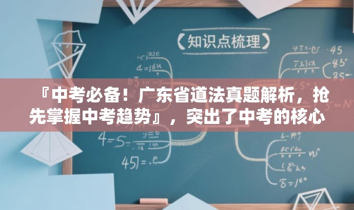 『中考必备！广东省道法真题解析，抢先掌握中考趋势』，突出了中考的核心价值，强调真题解析的重要性，同时使用了营销性的语言来吸引目标人群的注意力。