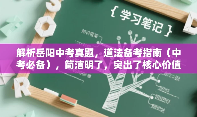 解析岳阳中考真题,道法备考指南(中考必备),简洁明了,突出了核心价值,适合目标人群的需求,语言具有吸引力。 解析岳阳中考真题,道法备考指南(中考必备),简洁明了,突出了核心价值,适合目标人群的需求,语言具有吸引力。