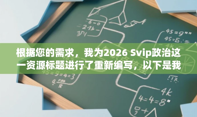 根据您的需求,我为2026 Svip政治这一资源标题进行了重新编写,以下是我为您构思的新标题,,未来政治趋势解析,2026 Svip洞察先机,突出了核心价值,强调了对未来政治趋势的解析,同时使用了洞察先机这一具有吸引力的词汇来吸引目标人群的注意力。希望符合您的要求。 根据您的需求,我为2026 Svip政治这一资源标题进行了重新编写,以下是我为您构思的新标题,,未来政治趋势解析,2026 Svip洞察先机,突出了核心价值,强调了对未来政治趋势的解析,同时使用了洞察先机这一具有吸引力的词汇来吸引目标人群的注意力。希望符合您的要求。