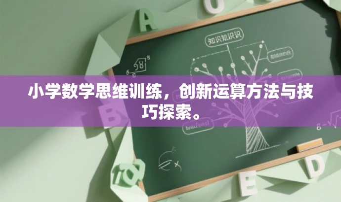 小学数学思维训练,创新运算方法与技巧探索。 小学数学思维训练,创新运算方法与技巧探索。