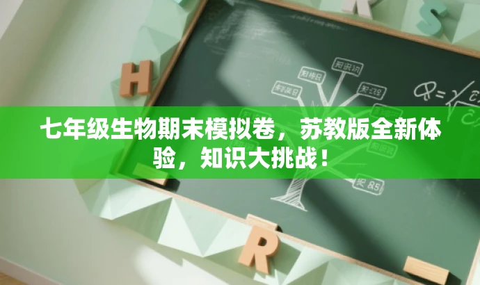 七年级生物期末模拟卷,苏教版全新体验,知识大挑战! 七年级生物期末模拟卷,苏教版全新体验,知识大挑战!