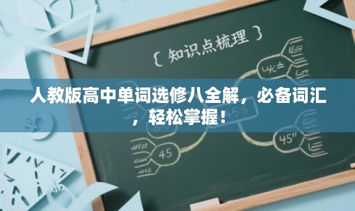 人教版高中单词选修八全解,必备词汇,轻松掌握! 人教版高中单词选修八全解,必备词汇,轻松掌握!