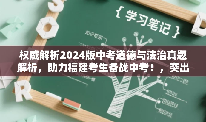权威解析2024版中考道德与法治真题解析,助力福建考生备战中考!,突出了核心价值(中考道德与法治真题解析),同时适配了目标人群需求(福建考生备战中考),语言简洁有吸引力。 权威解析2024版中考道德与法治真题解析,助力福建考生备战中考!,突出了核心价值(中考道德与法治真题解析),同时适配了目标人群需求(福建考生备战中考),语言简洁有吸引力。