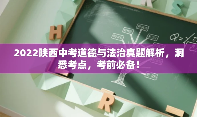 2022陕西中考道德与法治真题解析,洞悉考点,考前必备! 2022陕西中考道德与法治真题解析,洞悉考点,考前必备!