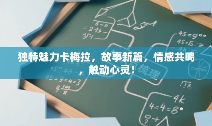 独特魅力卡梅拉,故事新篇,情感共鸣,触动心灵! 独特魅力卡梅拉,故事新篇,情感共鸣,触动心灵!