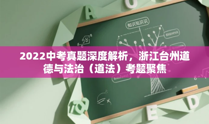 2022中考真题深度解析,浙江台州道德与法治(道法)考题聚焦 2022中考真题深度解析,浙江台州道德与法治(道法)考题聚焦