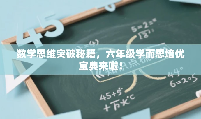 数学思维突破秘籍,六年级学而思培优宝典来啦! 数学思维突破秘籍,六年级学而思培优宝典来啦!