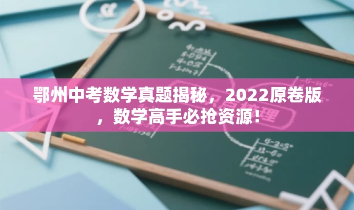 鄂州中考数学真题揭秘,2022原卷版,数学高手必抢资源! 鄂州中考数学真题揭秘,2022原卷版,数学高手必抢资源!