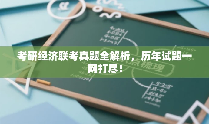 考研经济联考真题全解析,历年试题一网打尽! 考研经济联考真题全解析,历年试题一网打尽!