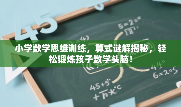 小学数学思维训练,算式谜解揭秘,轻松锻炼孩子数学头脑! 小学数学思维训练,算式谜解揭秘,轻松锻炼孩子数学头脑!