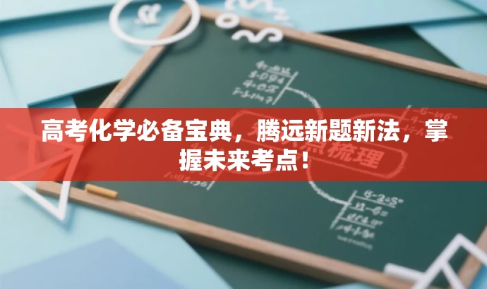 高考化学必备宝典,腾远新题新法,掌握未来考点! 高考化学必备宝典,腾远新题新法,掌握未来考点!