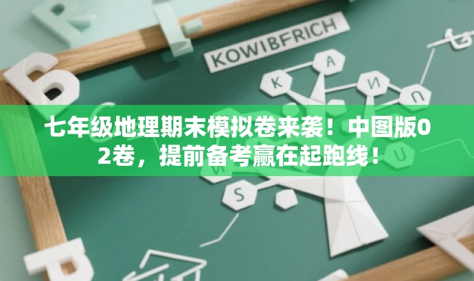 七年级地理期末模拟卷来袭!中图版02卷,提前备考赢在起跑线! 七年级地理期末模拟卷来袭!中图版02卷,提前备考赢在起跑线!