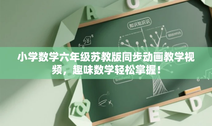 小学数学六年级苏教版同步动画教学视频，趣味数学轻松掌握！