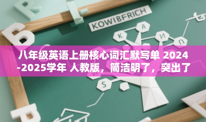 八年级英语上册核心词汇默写单 2024-2025学年 人教版,简洁明了,突出了核心信息,如学年、人教版、八年级英语上册单词默写等,同时语言有吸引力,能够引起目标人群的注意和兴趣。 八年级英语上册核心词汇默写单 2024-2025学年 人教版,简洁明了,突出了核心信息,如学年、人教版、八年级英语上册单词默写等,同时语言有吸引力,能够引起目标人群的注意和兴趣。