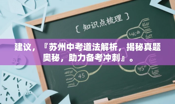 建议,『苏州中考道法解析,揭秘真题奥秘,助力备考冲刺』。 建议,『苏州中考道法解析,揭秘真题奥秘,助力备考冲刺』。