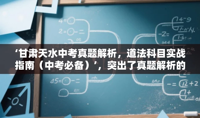 ‘甘肃天水中考真题解析，道法科目实战指南（中考必备）’，突出了真题解析的核心价值，同时强调了中考实战指南的特点，语言简洁且具有吸引力，符合目标人群的备考需求。