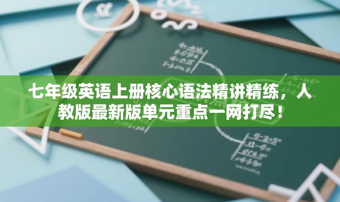 七年级英语上册核心语法精讲精练,人教版最新版单元重点一网打尽! 七年级英语上册核心语法精讲精练,人教版最新版单元重点一网打尽!