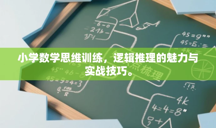 小学数学思维训练,逻辑推理的魅力与实战技巧。 小学数学思维训练,逻辑推理的魅力与实战技巧。
