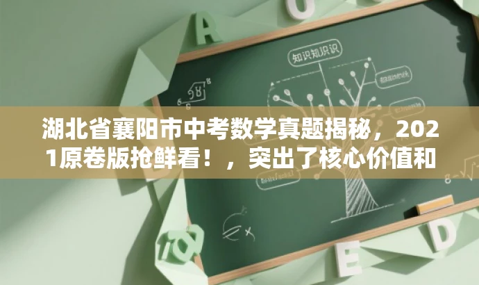 湖北省襄阳市中考数学真题揭秘,2021原卷版抢鲜看!,突出了核心价值和目标人群需求,语言简洁且具有吸引力,符合营销效果的要求。 湖北省襄阳市中考数学真题揭秘,2021原卷版抢鲜看!,突出了核心价值和目标人群需求,语言简洁且具有吸引力,符合营销效果的要求。