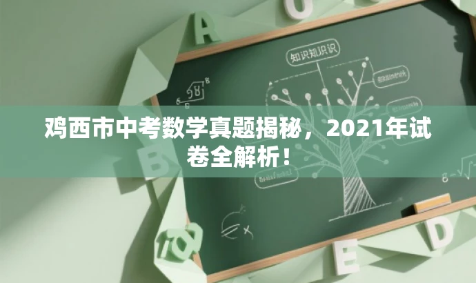 鸡西市中考数学真题揭秘,2021年试卷全解析! 鸡西市中考数学真题揭秘,2021年试卷全解析!
