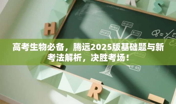 高考生物必备,腾远2025版基础题与新考法解析,决胜考场! 高考生物必备,腾远2025版基础题与新考法解析,决胜考场!