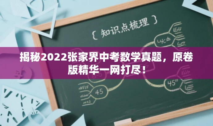 揭秘2022张家界中考数学真题,原卷版精华一网打尽! 揭秘2022张家界中考数学真题,原卷版精华一网打尽!