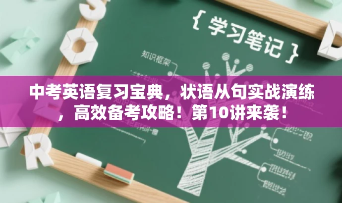 中考英语复习宝典，状语从句实战演练，高效备考攻略！第10讲来袭！