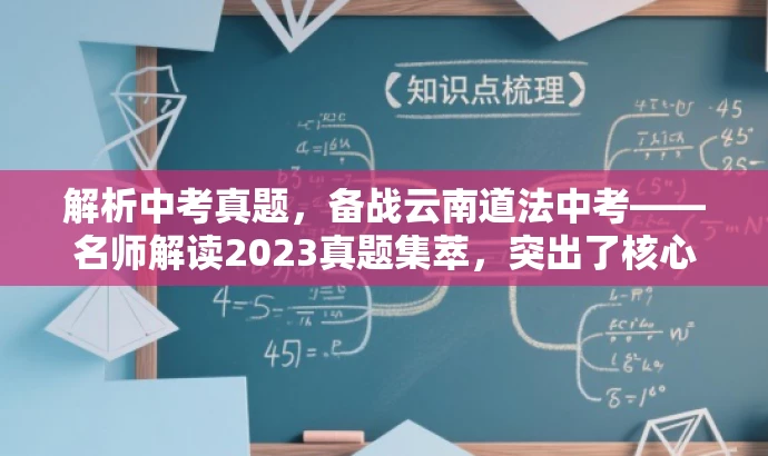 解析中考真题,备战云南道法中考——名师解读2023真题集萃,突出了核心价值,强调了真题解析的重要性,同时使用了吸引眼球的词汇和表述方式,以吸引目标人群的注意力。 解析中考真题,备战云南道法中考——名师解读2023真题集萃,突出了核心价值,强调了真题解析的重要性,同时使用了吸引眼球的词汇和表述方式,以吸引目标人群的注意力。