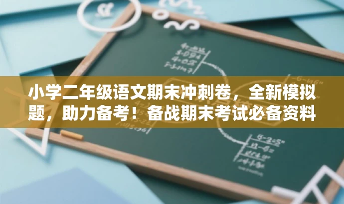 小学二年级语文期末冲刺卷,全新模拟题,助力备考!备战期末考试必备资料。 小学二年级语文期末冲刺卷,全新模拟题,助力备考!备战期末考试必备资料。