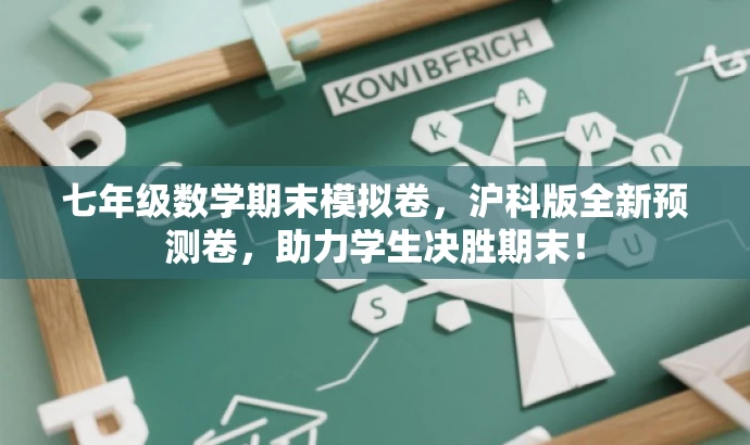 七年级数学期末模拟卷,沪科版全新预测卷,助力学生决胜期末! 七年级数学期末模拟卷,沪科版全新预测卷,助力学生决胜期末!