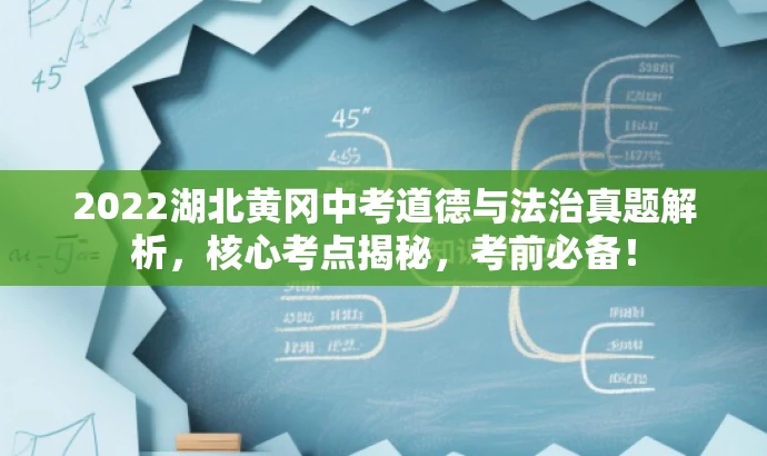 2022湖北黄冈中考道德与法治真题解析,核心考点揭秘,考前必备! 2022湖北黄冈中考道德与法治真题解析,核心考点揭秘,考前必备!